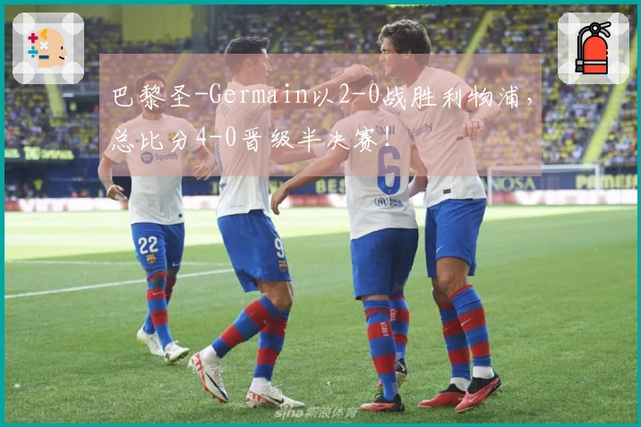 巴黎圣-Germain以2-0战胜利物浦，总比分4-0晋级半决赛！