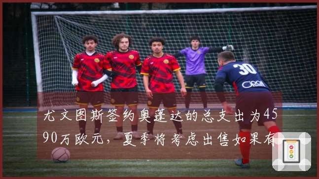 尤文图斯签约奥蓬达的总支出为4590万欧元，夏季将考虑出售如果有报价