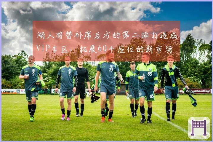 湖人将替补席后方的第二排打造成VIP专区，拓展60个座位的新市场