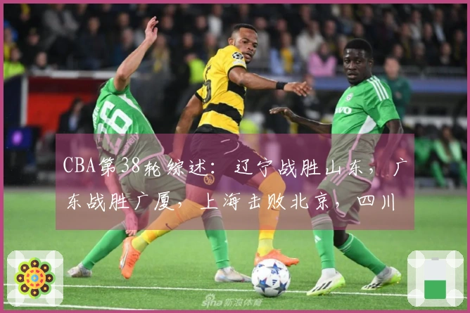 CBA第38轮综述：辽宁战胜山东，广东战胜广厦，上海击败北京，四川遭遇38连败