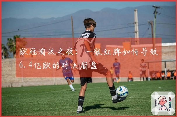欧冠淘汰之夜：一张红牌如何导致6.4亿欧的对决崩盘