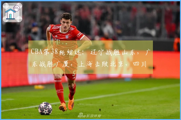 CBA第38轮综述：辽宁战胜山东，广东战胜广厦，上海击败北京，四川遭遇38连败
