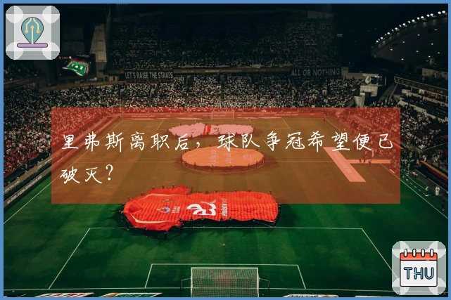 里弗斯离职后，球队争冠希望便已破灭？