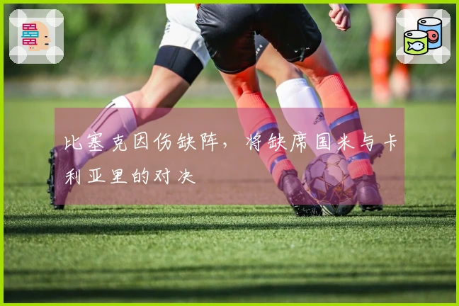 比塞克因伤缺阵，将缺席国米与卡利亚里的对决