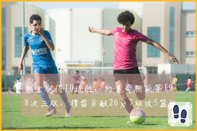 掘金取得10连胜，约基奇斩获第198次三双，穆雷贡献26分7助攻5篮板