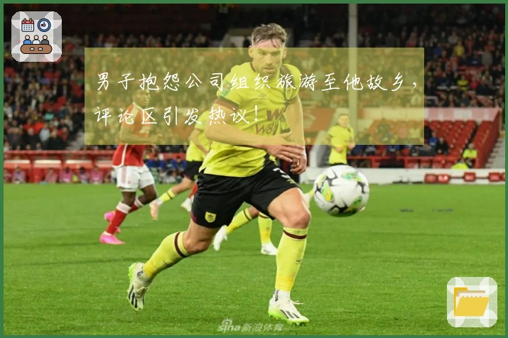 男子抱怨公司组织旅游至他故乡，评论区引发热议！