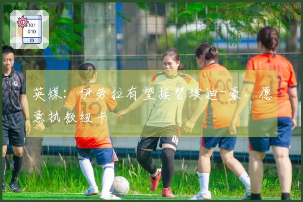 英媒：伊劳拉有望接替埃迪-豪，愿意执教纽卡