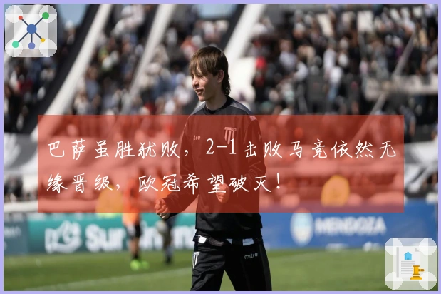 巴萨虽胜犹败，2-1击败马竞依然无缘晋级，欧冠希望破灭！