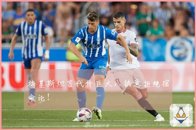 梅基斯坦言代价巨大，执意拒绝宿命论！
