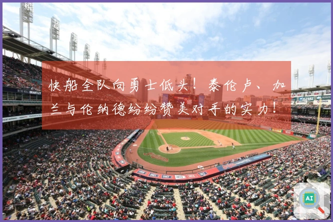 快船全队向勇士低头！泰伦卢、加兰与伦纳德纷纷赞美对手的实力！