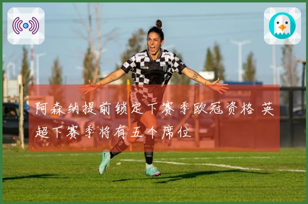 阿森纳提前锁定下赛季欧冠资格 英超下赛季将有五个席位