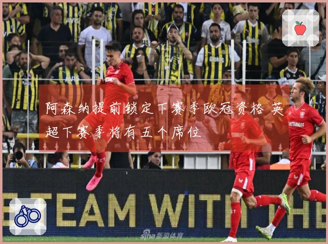 阿森纳提前锁定下赛季欧冠资格 英超下赛季将有五个席位